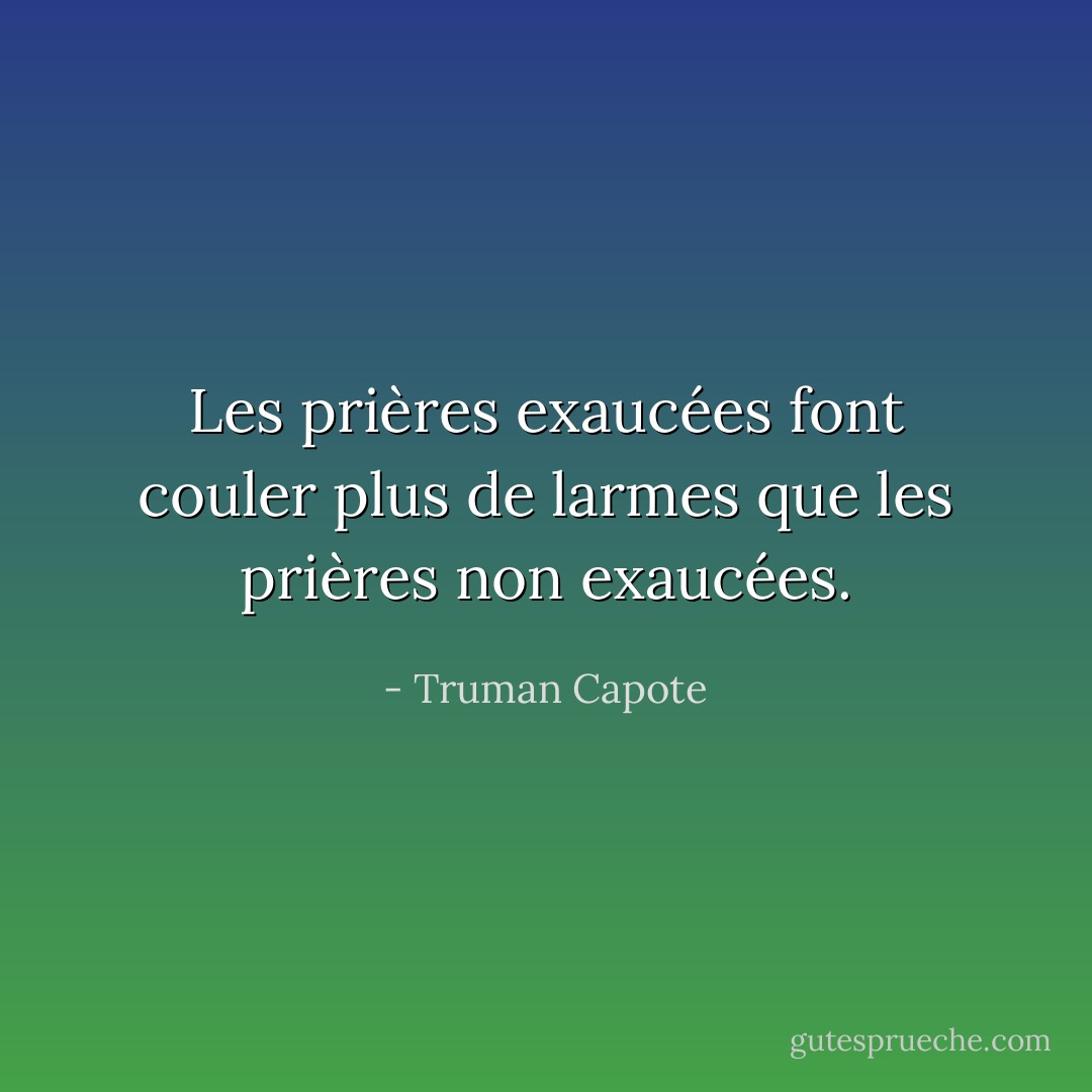 Les prières exaucées font couler plus de larmes que les prières non exaucées. - Truman Capote