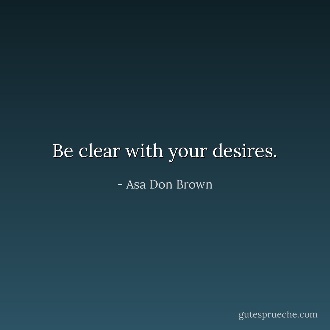 Be clear with your desires. - Asa Don Brown