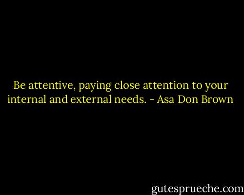 Be attentive, paying close attention to your internal and external needs. - Asa Don Brown