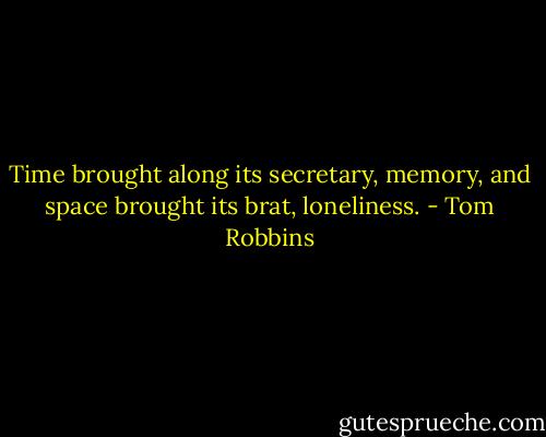 Time brought along its secretary, memory, and space brought its brat, loneliness. - Tom Robbins