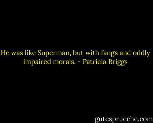 He was like Superman, but with fangs and oddly impaired morals. - Patricia Briggs