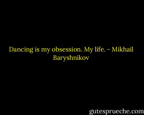Dancing is my obsession. My life. - Mikhail Baryshnikov