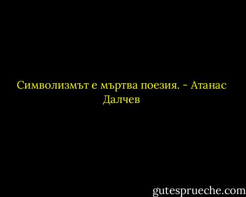 Символизмът е мъртва поезия. - Атанас Далчев