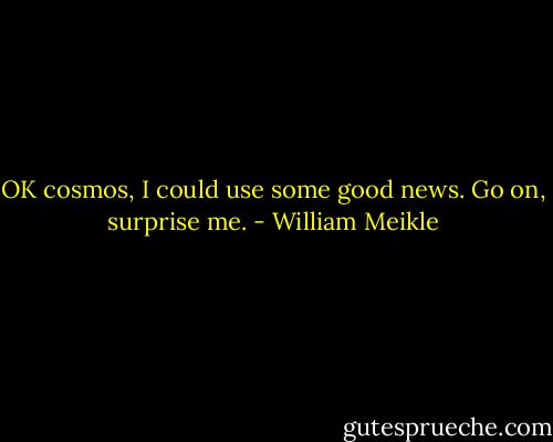 OK cosmos, I could use some good news. Go on, surprise me. - William Meikle