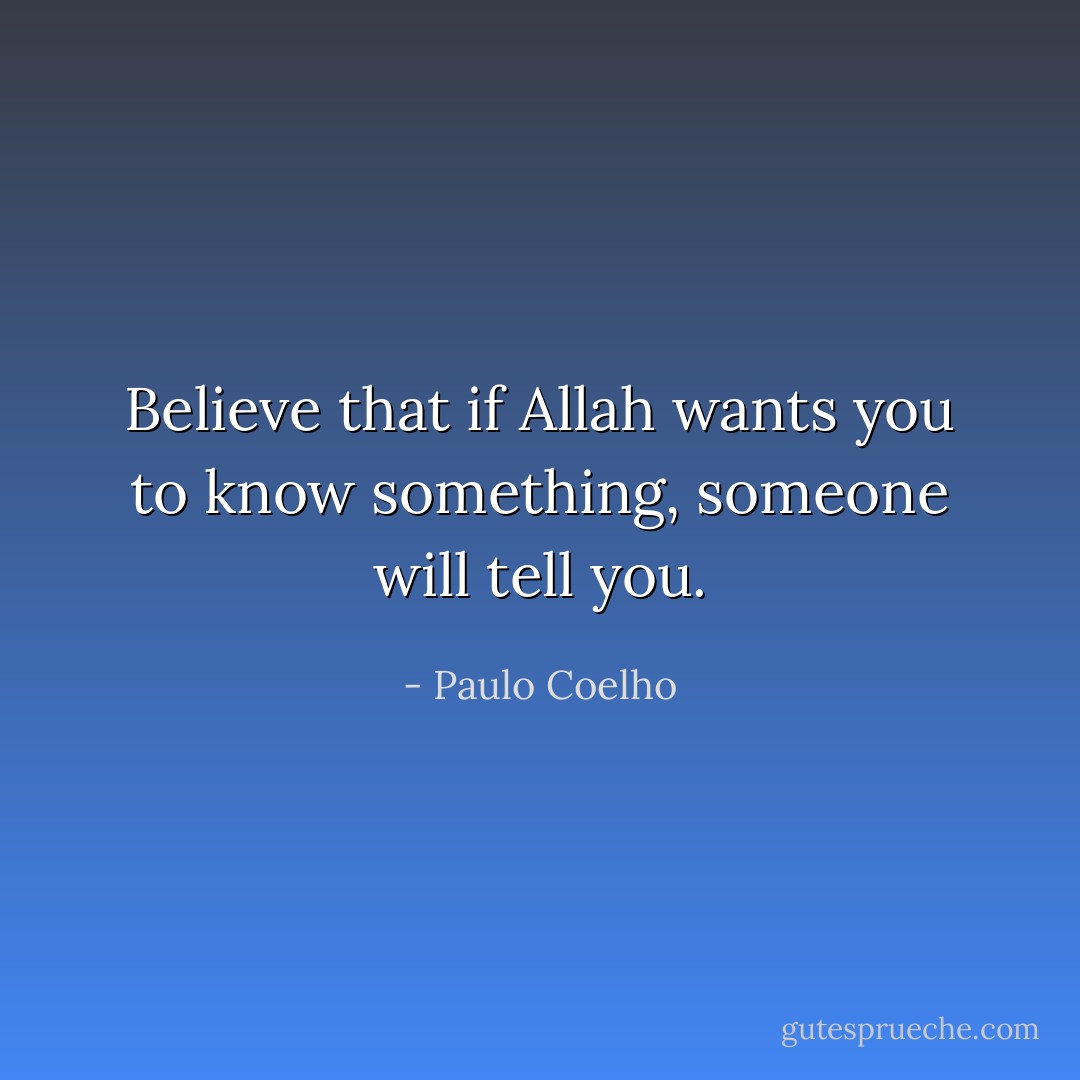 Believe that if Allah wants you to know something, someone will tell you. - Paulo Coelho
