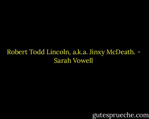 Robert Todd Lincoln, a.k.a. Jinxy McDeath. - Sarah Vowell