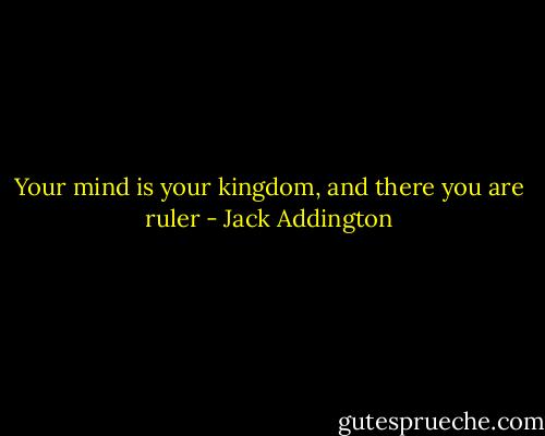 Your mind is your kingdom, and there you are ruler - Jack Addington