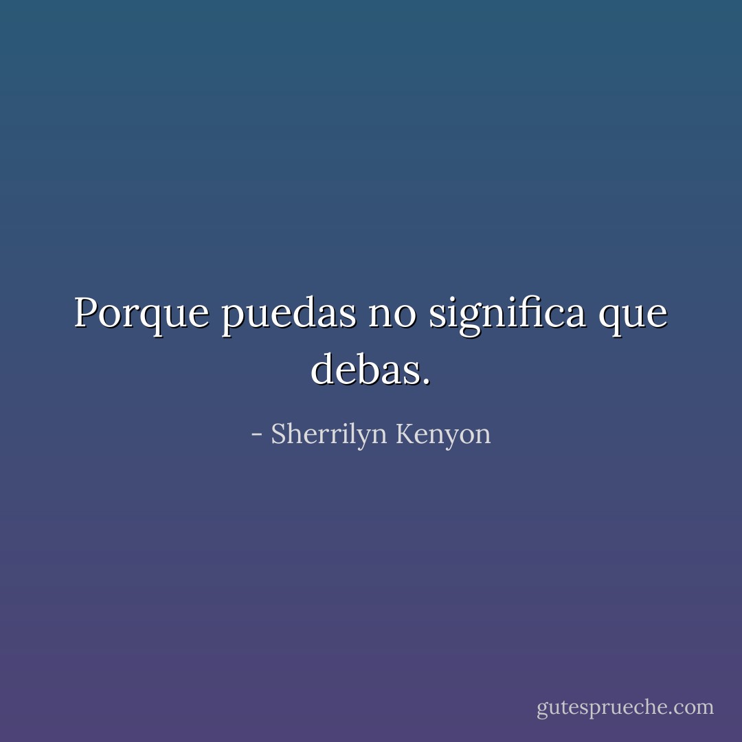 Porque puedas no significa que debas. - Sherrilyn Kenyon