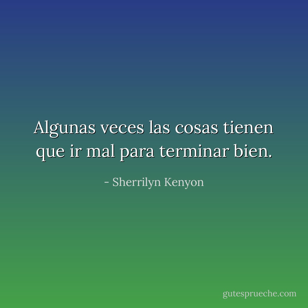 Algunas veces las cosas tienen que ir mal para terminar bien. - Sherrilyn Kenyon