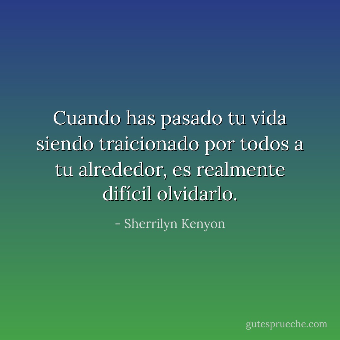 Cuando has pasado tu vida siendo traicionado por todos a tu alrededor, es realmente difícil olvidarlo. - Sherrilyn Kenyon