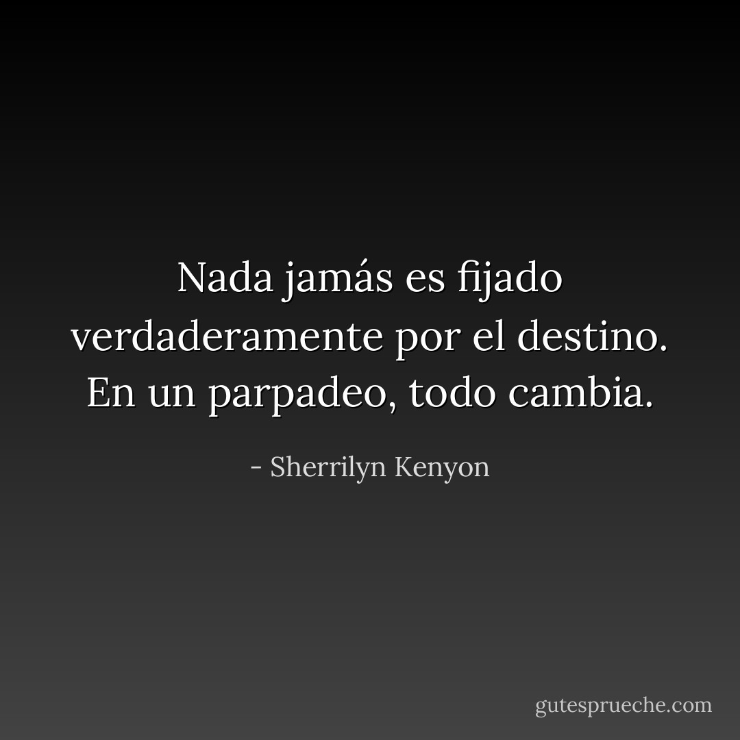 Nada jamás es fijado verdaderamente por el destino. En un parpadeo, todo cambia. - Sherrilyn Kenyon