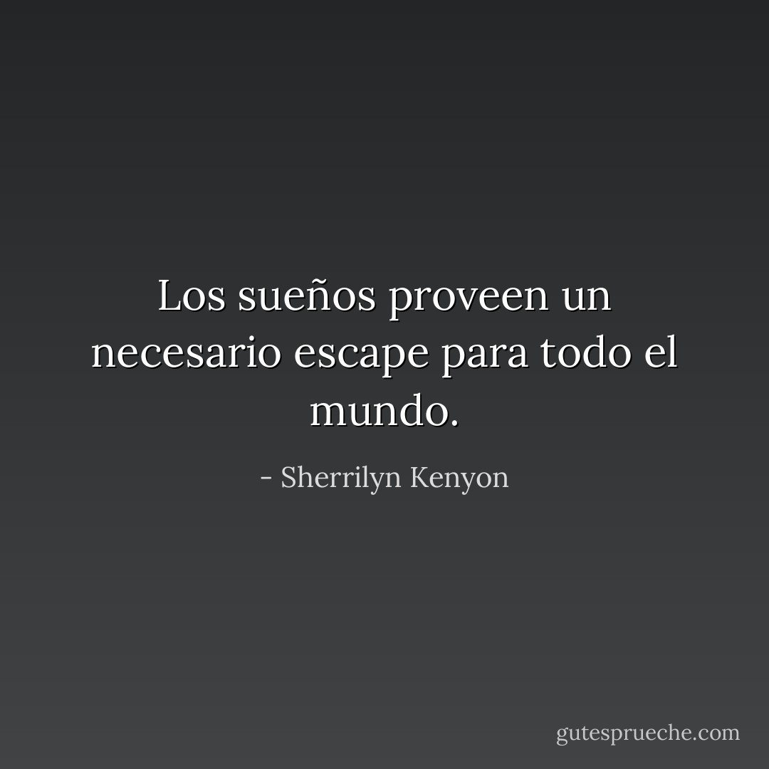 Los sueños proveen un necesario escape para todo el mundo. - Sherrilyn Kenyon