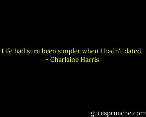 Life had sure been simpler when I hadn't dated. - Charlaine Harris