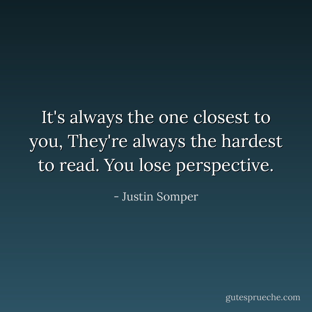 It's always the one closest to you, They're always the hardest to read. You lose perspective. - Justin Somper