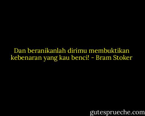 Dan beranikanlah dirimu membuktikan kebenaran yang kau benci! - Bram Stoker