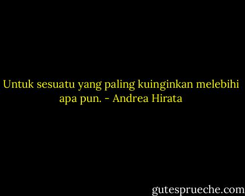 Untuk sesuatu yang paling kuinginkan melebihi apa pun. - Andrea Hirata