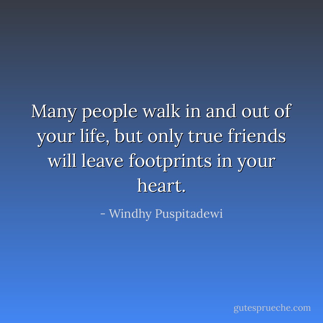 Many people walk in and out of your life, but only true friends will leave footprints in your heart. - Windhy Puspitadewi