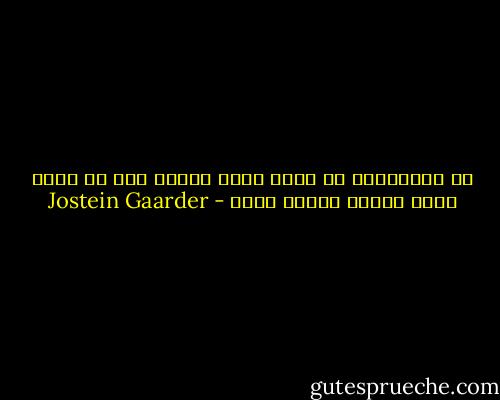 من المستحيل أن نشعر أننا أحياء اذا لم نفكر أيضا بأننا سنموت يوما - Jostein Gaarder