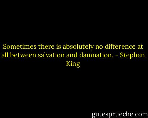 Sometimes there is absolutely no difference at all between salvation and damnation. - Stephen King