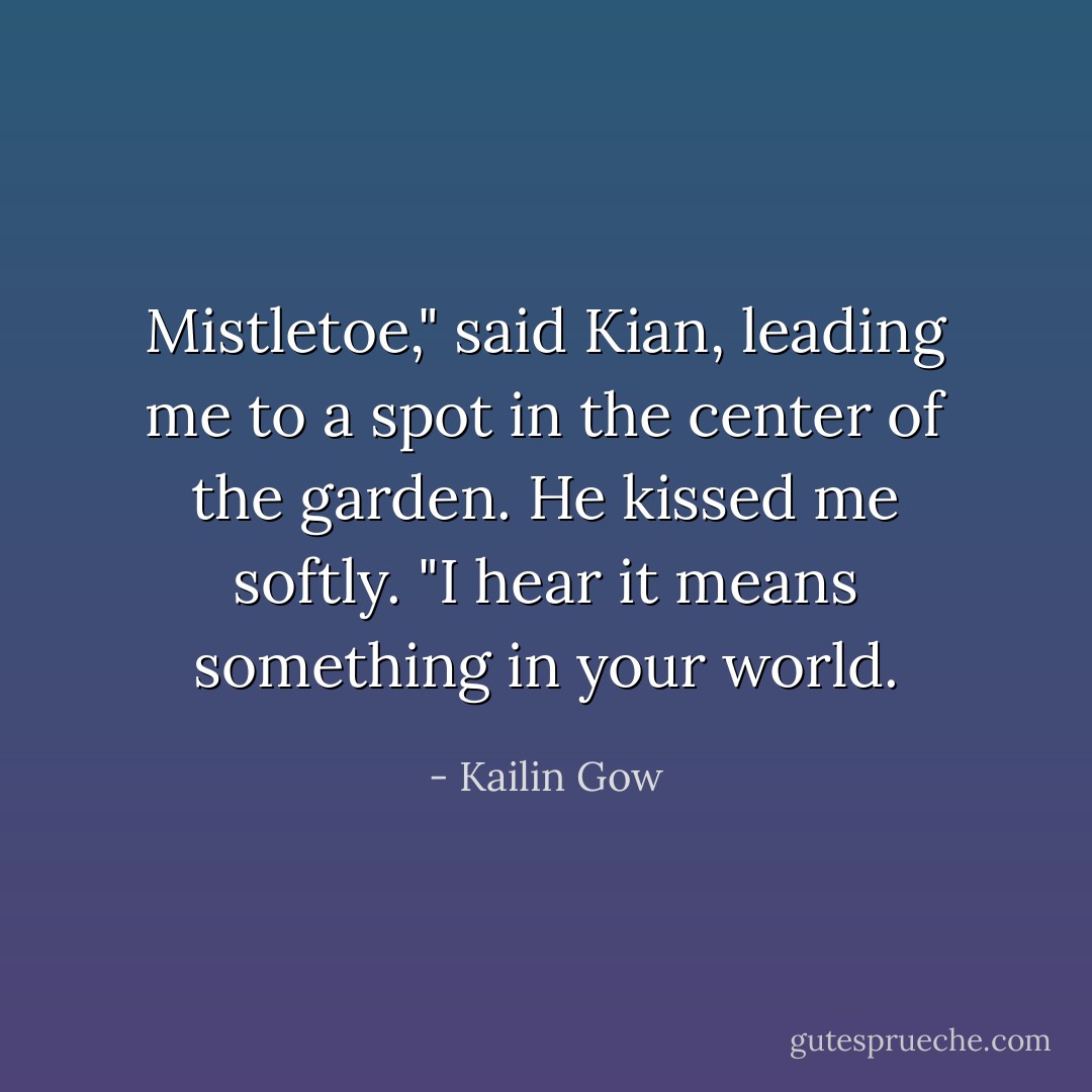 Mistletoe," said Kian, leading me to a spot in the center of the garden. He kissed me softly. "I hear it means something in your world. - Kailin Gow