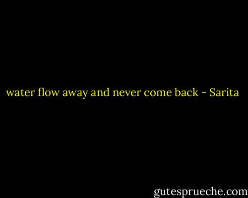water flow away and never come back - Sarita