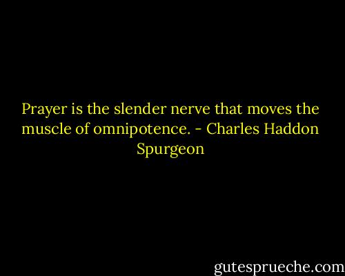 Prayer is the slender nerve that moves the muscle of omnipotence. - Charles Haddon Spurgeon