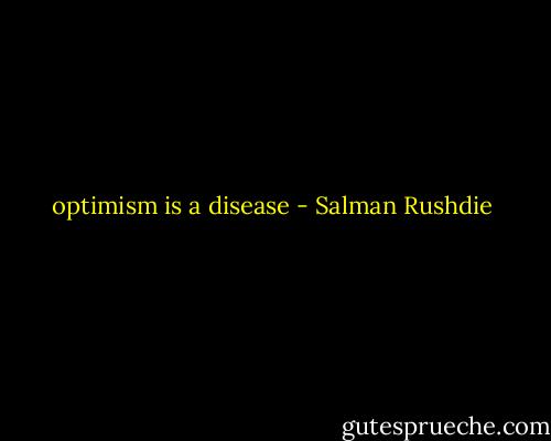 optimism is a disease - Salman Rushdie