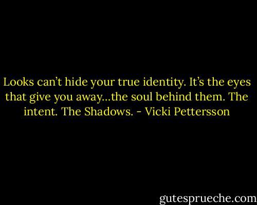 Looks can’t hide your true identity. It’s the eyes that give you away…the soul behind them. The intent. The Shadows. - Vicki Pettersson