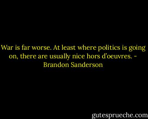 War is far worse. At least where politics is going on, there are<br />usually nice hors d’oeuvres. - Brandon Sanderson