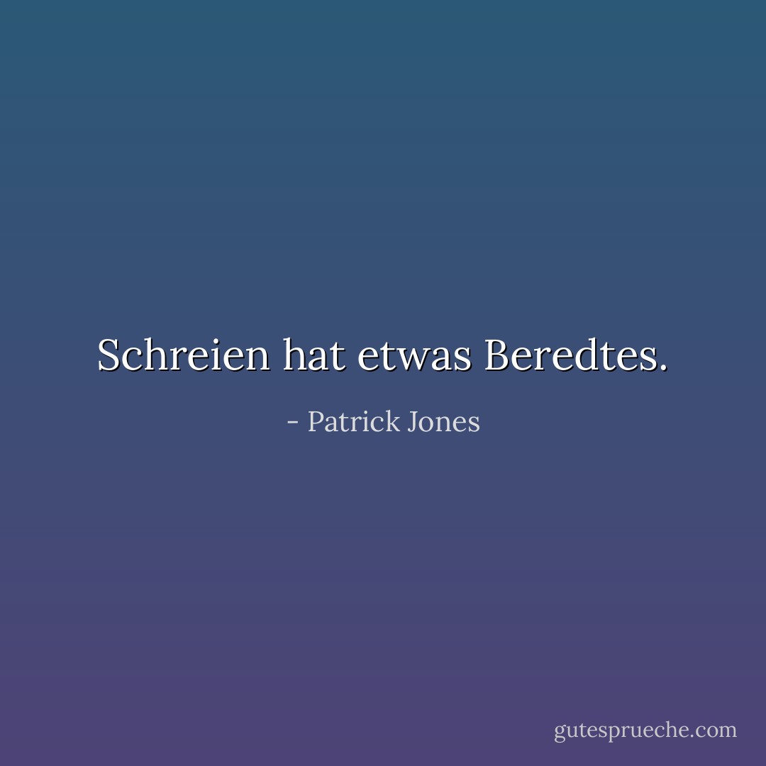 Schreien hat etwas Beredtes. - Patrick Jones<