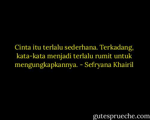 Cinta itu terlalu sederhana. Terkadang, kata-kata menjadi terlalu rumit untuk mengungkapkannya. - Sefryana Khairil
