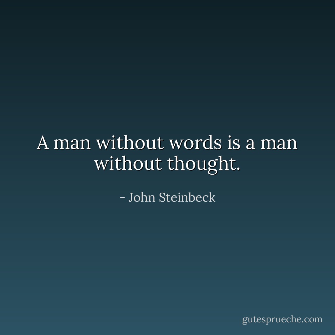 A man without words is a man without thought. - John Steinbeck
