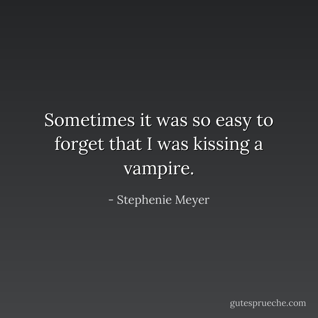 Sometimes it was so easy to forget that I was kissing a vampire. - Stephenie Meyer