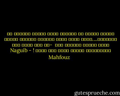 كلّنا يتكلم عن الحياه بثقه كأنما يعرفها حق المعرفه....لولا وجود الله سبحانه وتعالى لكانت لعبة خاسره لامعنى لها <br />-من حسن حظنا أنه موجودوأنه أعلمُ منّا بما يفعل ! - Naguib Mahfouz