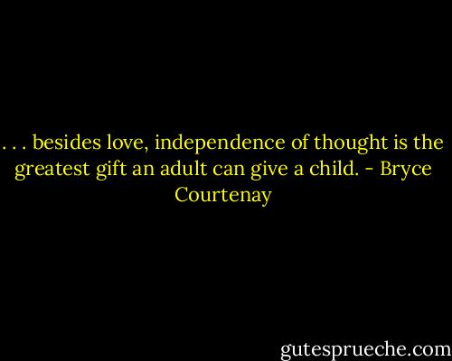 . . . besides love, independence of thought is the greatest gift an adult can give a child. - Bryce Courtenay