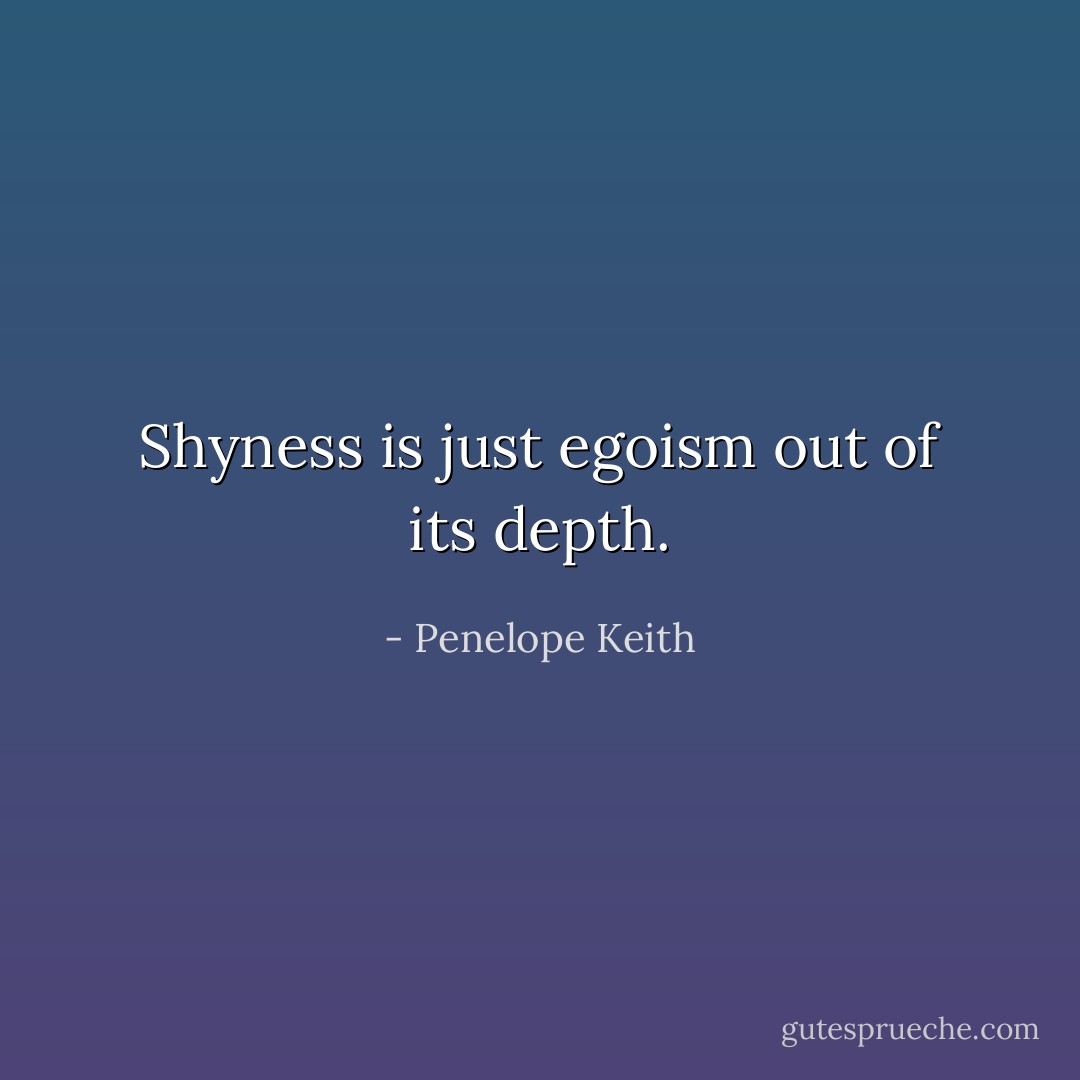 Shyness is just egoism out of its depth. - Penelope Keith