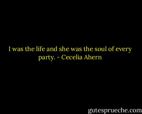 I was the life and she was the soul of every party. - Cecelia Ahern