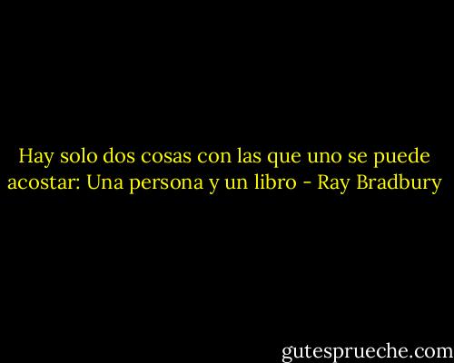Hay solo dos cosas con las que uno se puede acostar: Una persona y un libro - Ray Bradbury
