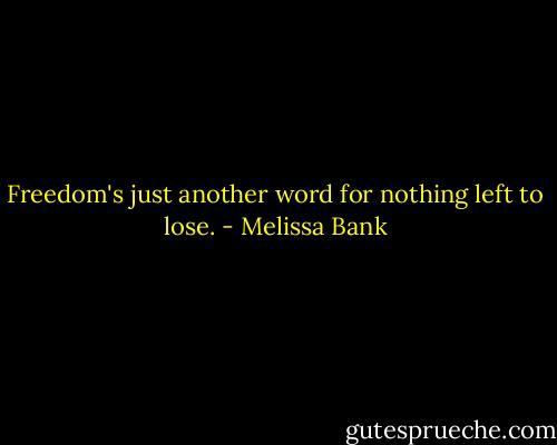 Freedom's just another word for nothing left to lose. - Melissa Bank