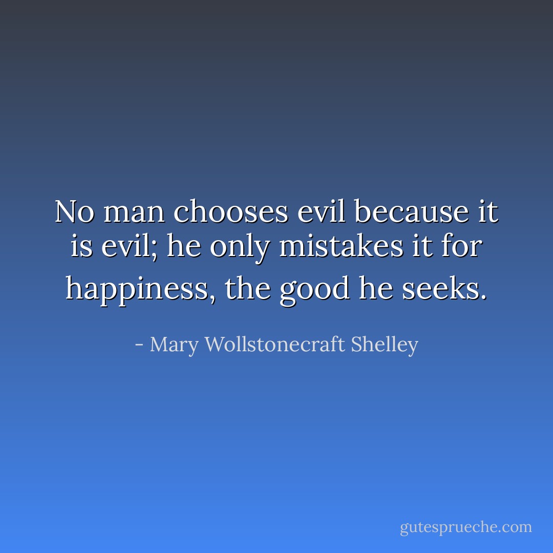 No man chooses evil because it is evil; he only mistakes it for happiness, the good he seeks. - Mary Wollstonecraft Shelley