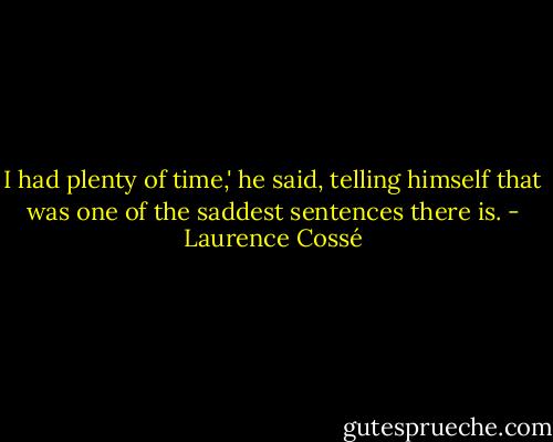 I had plenty of time,' he said, telling himself that was one of the saddest sentences there is. - Laurence Cossé