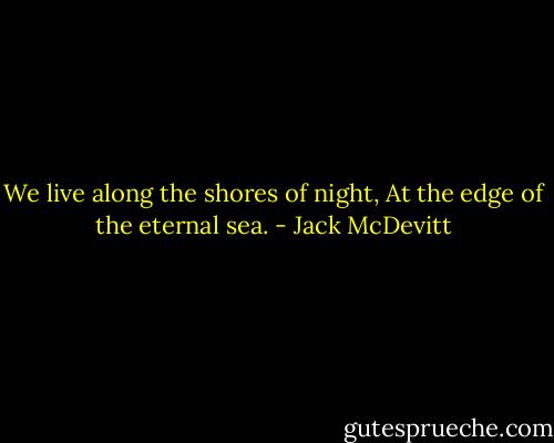 We live along the shores of night,<br />At the edge of the eternal sea. - Jack McDevitt