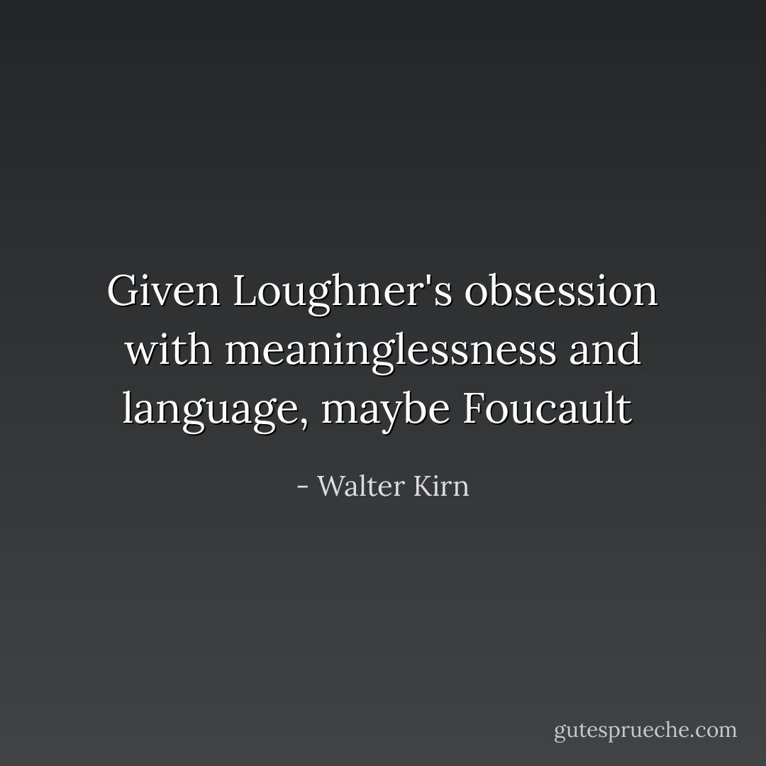 Given Loughner's obsession with meaninglessness and language, maybe Foucault  - Walter Kirn