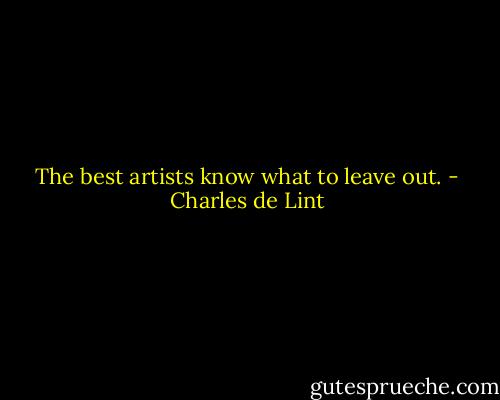The best artists know what to leave out. - Charles de Lint