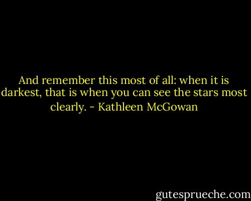 And remember this most of all: when it is darkest, that is when you can see the stars most clearly. - Kathleen McGowan