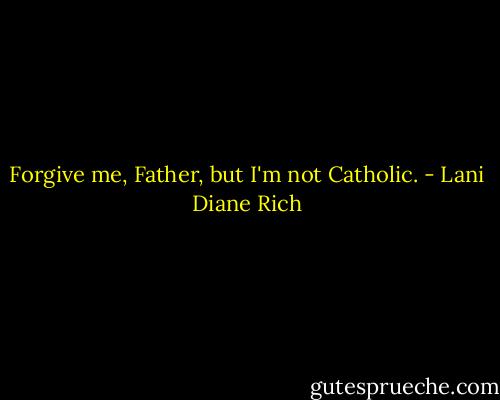 Forgive me, Father, but I'm not Catholic. - Lani Diane Rich