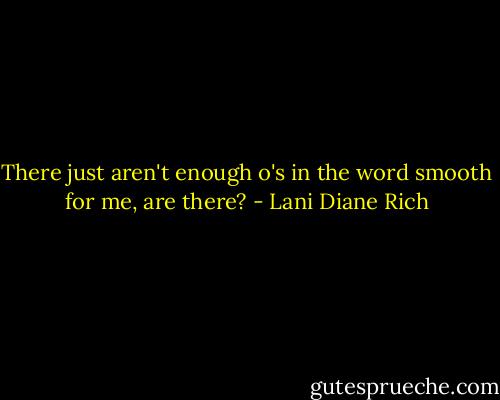 There just aren't enough o's in the word smooth for me, are there? - Lani Diane Rich