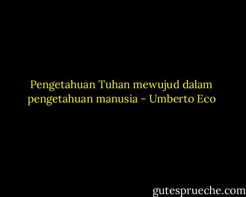 Pengetahuan Tuhan mewujud dalam pengetahuan manusia - Umberto Eco