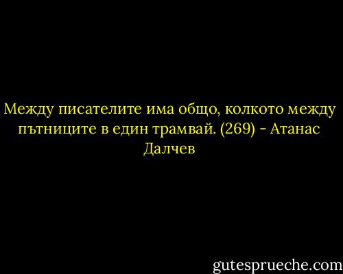 Между писателите има общо, колкото между пътниците в един трамвай. (269) - Атанас Далчев