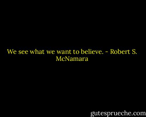 We see what we want to believe. - Robert S. McNamara